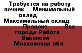 Требуется на работу печник. › Минимальный оклад ­ 47 900 › Максимальный оклад ­ 190 000 › Процент ­ 25 - Все города Работа » Вакансии   . Московская обл.